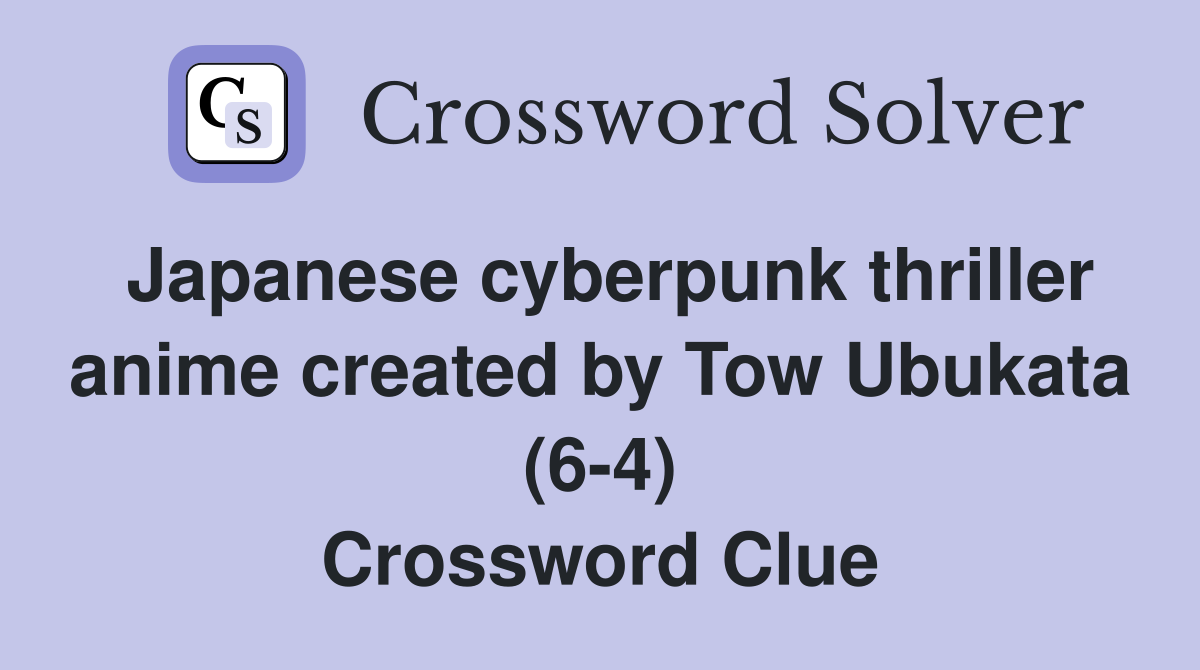 Japanese cyberpunk thriller anime created by Tow Ubukata (64) Crossword Clue Answers